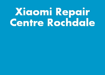Xiaomi Repair Centre Rochdale
