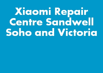 Xiaomi Repair Centre Sandwell Soho and Victoria