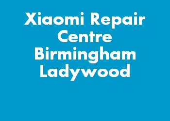 Xiaomi Repair Centre Birmingham Ladywood