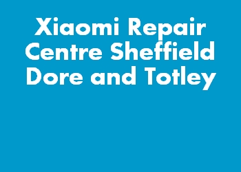 Xiaomi Repair Centre Sheffield Dore and Totley