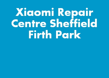 Xiaomi Repair Centre Sheffield Firth Park