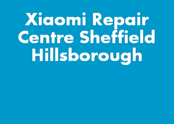 Xiaomi Repair Centre Sheffield Hillsborough