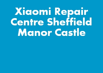 Xiaomi Repair Centre Sheffield Manor Castle