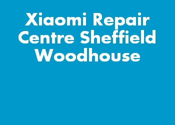 Xiaomi Repair Centre Sheffield Woodhouse