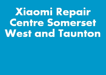 Xiaomi Repair Centre Somerset West and Taunton