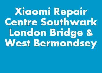 Xiaomi Repair Centre Southwark London Bridge & West Bermondsey