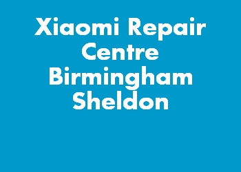 Xiaomi Repair Centre Birmingham Sheldon