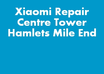 Xiaomi Repair Centre Tower Hamlets Mile End