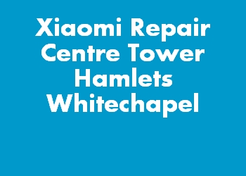 Xiaomi Repair Centre Tower Hamlets Whitechapel
