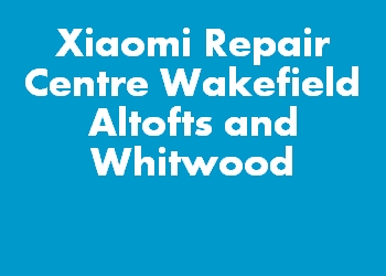Xiaomi Repair Centre Wakefield Altofts and Whitwood