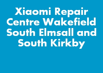 Xiaomi Repair Centre Wakefield South Elmsall and South Kirkby