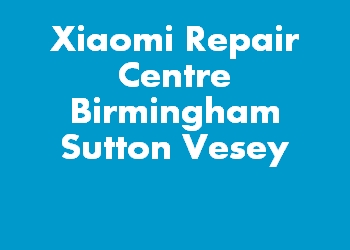 Xiaomi Repair Centre Birmingham Sutton Vesey