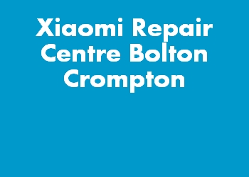 Xiaomi Repair Centre Bolton Crompton