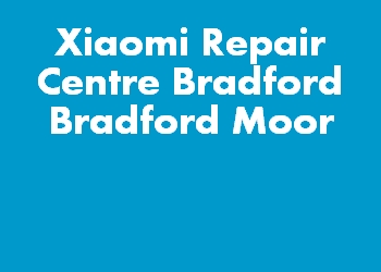 Xiaomi Repair Centre Bradford Bradford Moor