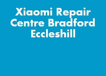 Xiaomi Repair Centre Bradford Eccleshill