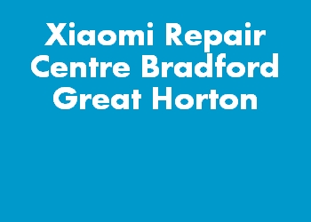 Xiaomi Repair Centre Bradford Great Horton