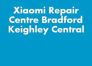 Xiaomi Repair Centre Bradford Keighley Central