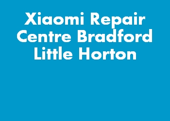 Xiaomi Repair Centre Bradford Little Horton