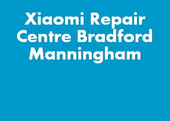 Xiaomi Repair Centre Bradford Manningham