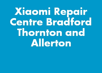 Xiaomi Repair Centre Bradford Thornton and Allerton