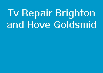 Tv Repair Brighton and Hove Goldsmid