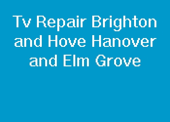 Tv Repair Brighton and Hove Hanover and Elm Grove