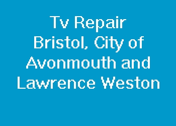 Tv Repair Bristol, City of Avonmouth and Lawrence Weston