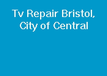 Tv Repair Bristol, City of Central