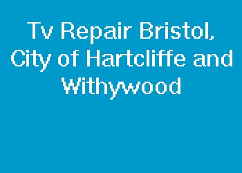 Tv Repair Bristol, City of Hartcliffe and Withywood