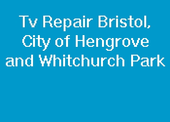 Tv Repair Bristol, City of Hengrove and Whitchurch Park