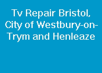 Tv Repair Bristol, City of Westbury-on-Trym and Henleaze