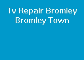 Tv Repair Bromley Bromley Town
