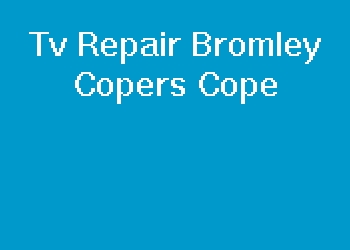Tv Repair Bromley Copers Cope