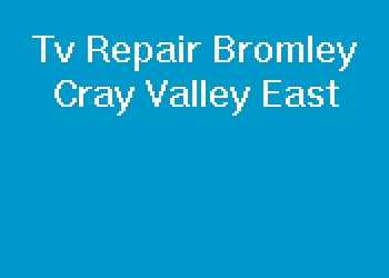 Tv Repair Bromley Cray Valley East