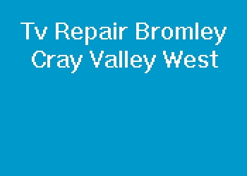 Tv Repair Bromley Cray Valley West
