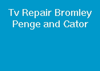 Tv Repair Bromley Penge and Cator