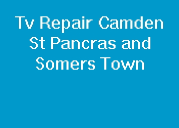 Tv Repair Camden St Pancras and Somers Town