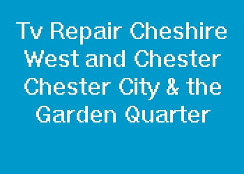 Tv Repair Cheshire West and Chester Chester City & the Garden Quarter