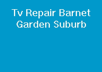 Tv Repair Barnet Garden Suburb