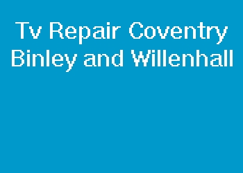 Tv Repair Coventry Binley and Willenhall