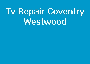 Tv Repair Coventry Westwood