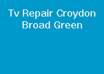 Tv Repair Croydon Broad Green