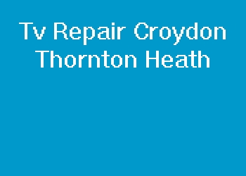Tv Repair Croydon Thornton Heath