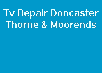 Tv Repair Doncaster Thorne & Moorends