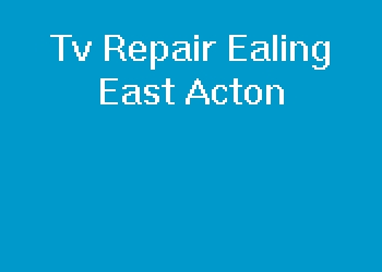Tv Repair Ealing East Acton