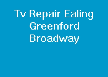 Tv Repair Ealing Greenford Broadway