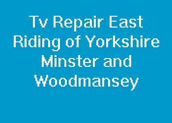 Tv Repair East Riding of Yorkshire Minster and Woodmansey