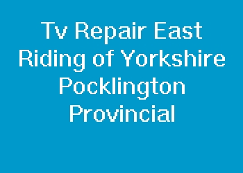 Tv Repair East Riding of Yorkshire Pocklington Provincial