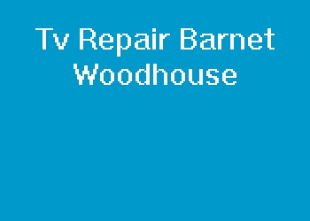 Tv Repair Barnet Woodhouse