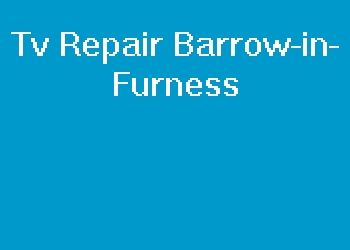 Tv Repair Barrow-in-Furness